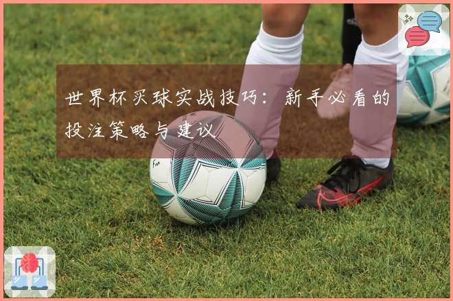 世界杯买球实战技巧：新手必看的投注策略与建议