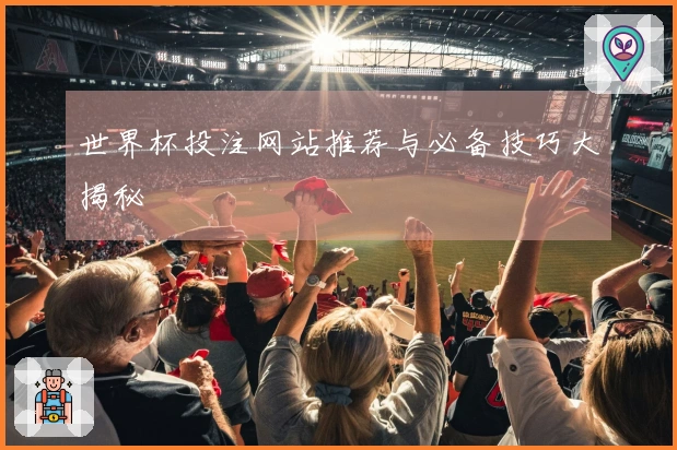 世界杯投注网站推荐与必备技巧大揭秘