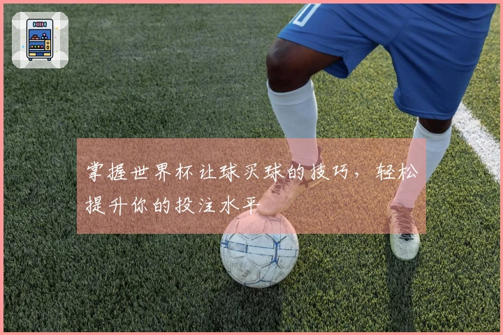 掌握世界杯让球买球的技巧，轻松提升你的投注水平