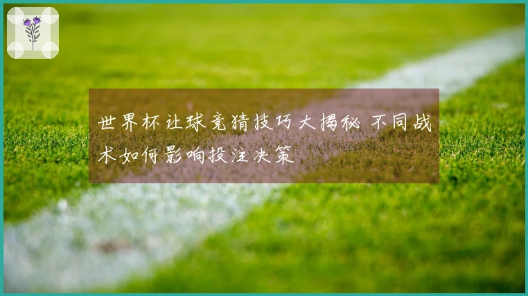 世界杯让球竞猜技巧大揭秘 不同战术如何影响投注决策