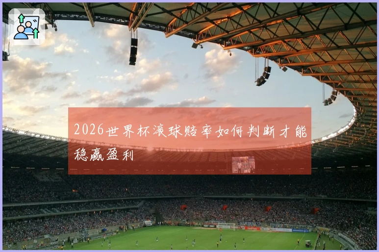 2026世界杯滚球赔率如何判断才能稳赢盈利