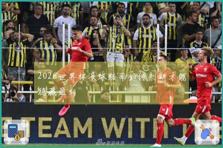 2026世界杯滚球赔率如何判断才能稳赢盈利