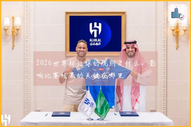 2026世界杯让球的规则是什么，影响比赛结果的关键在哪里