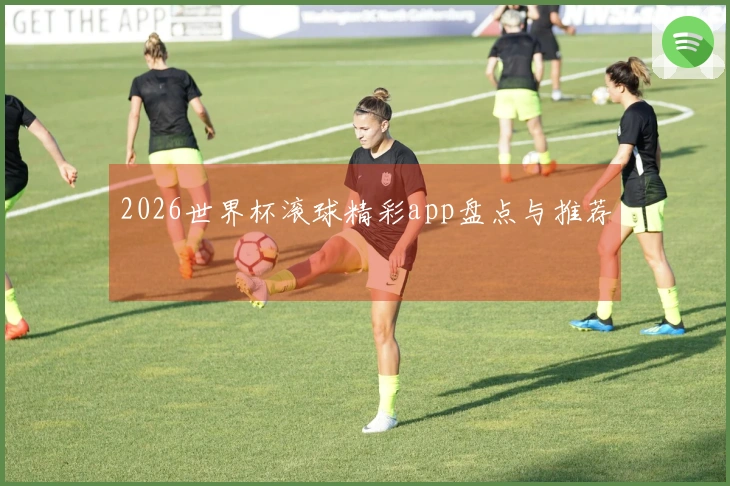 2026世界杯滚球精彩app盘点与推荐