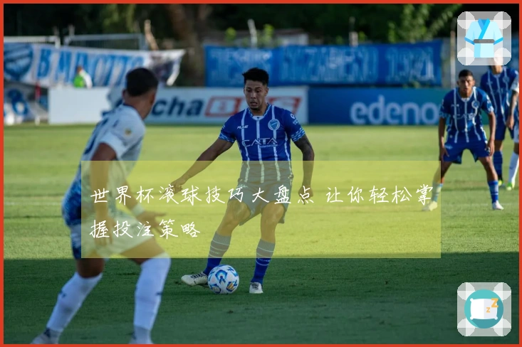 世界杯滚球技巧大盘点 让你轻松掌握投注策略
