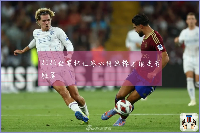 2026世界杯让球如何选择才能更有胜算